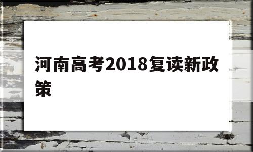 河南高考2018复读新政策 2022年河北省高考复读新政策