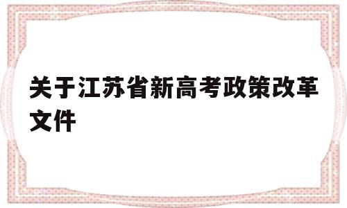 关于关于江苏省新高考政策改革文件的信息