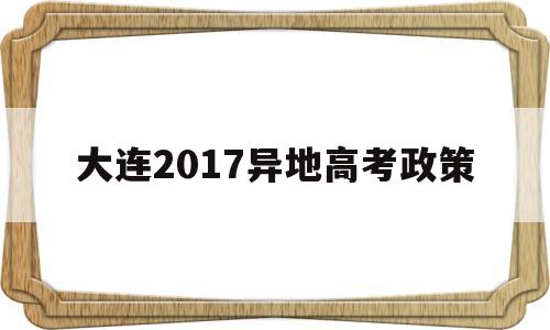 大连2017异地高考政策,大连异地高考新政策2020