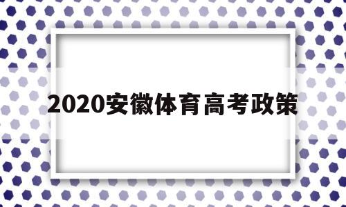 2020安徽体育高考政策 安徽省2020年体育生高考报名人数