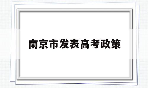 南京市发表高考政策,南京异地高考最新政策