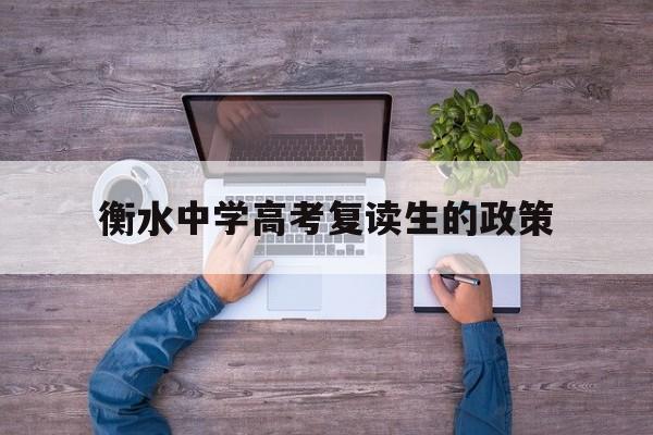 衡水中学高考复读生的政策 衡水中学有招收高三复读学生吗