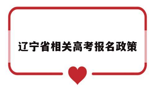 辽宁省相关高考报名政策,辽宁社会考生高考报名政策