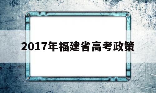 包含2017年福建省高考政策的词条