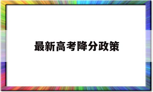 最新高考降分政策 今年高考是不是降分了