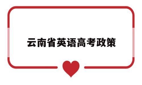 云南省英语高考政策 2020云南省高考英语