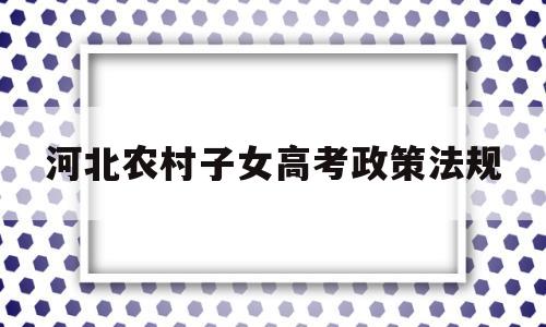 河北农村子女高考政策法规 河北高考农村独生子女加分政策