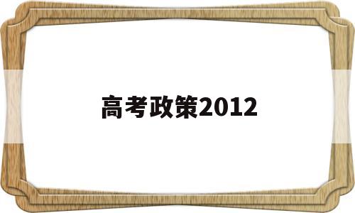 高考政策2012,高考政策20年改7次的省