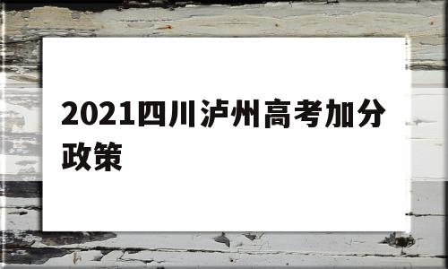 2021四川泸州高考加分政策的简单介绍