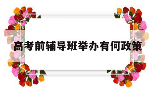 高考前辅导班举办有何政策 新高一提前上辅导班的必要性