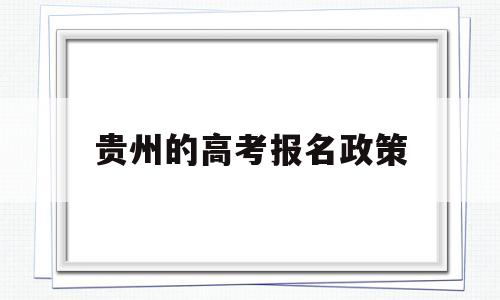 贵州的高考报名政策,贵州高考政策符合规定的