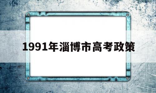 1991年淄博市高考政策的简单介绍