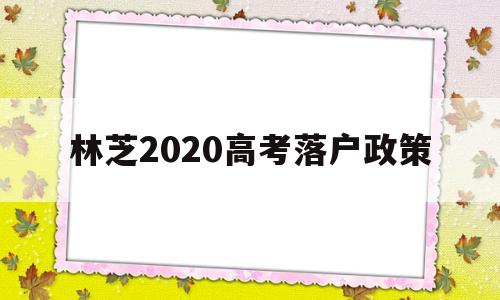 林芝2020高考落户政策,林芝市买房落户政策2021