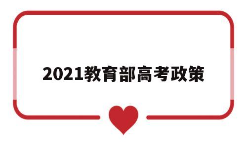 2021教育部高考政策,高考新政策出台2021年