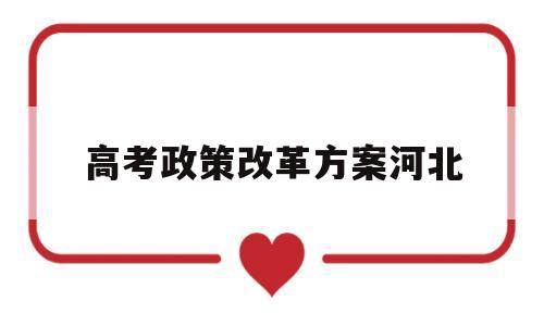 高考政策改革方案河北,河北高考改革方案今正式颁布