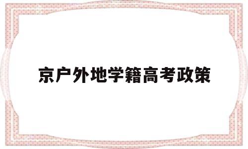 京户外地学籍高考政策 北京户籍外地学籍新高考政策