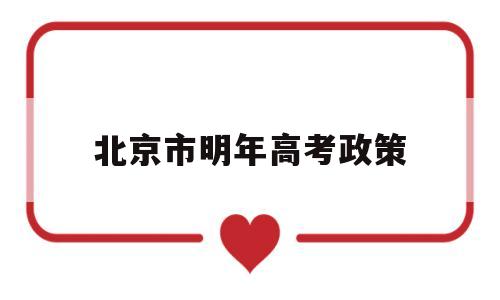 北京市明年高考政策,北京市高考新政策出台