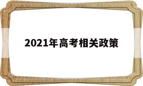 2021年高考相关政策,2021年新高考政策解读