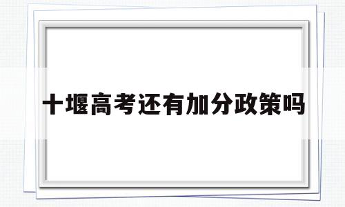 十堰高考还有加分政策吗 十堰市2020年中考加分政策