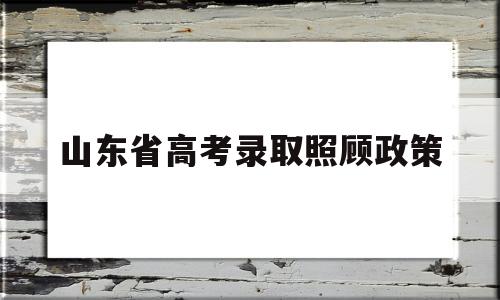 山东省高考录取照顾政策,山东省新高考录取政策解读