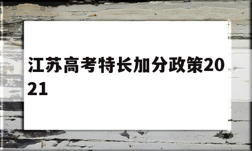 江苏高考特长加分政策2021 江苏高考特长生加分政策2020