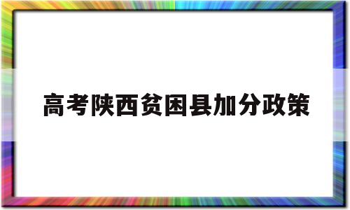 高考陕西贫困县加分政策 陕西 汉中贫困县 高考加分