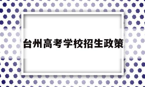 台州高考学校招生政策,台州中学提前批招生办法