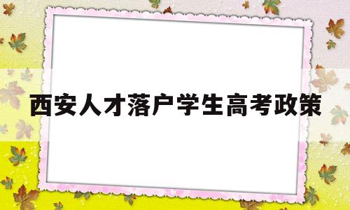 西安人才落户学生高考政策,西安市高级人才子女入学政策