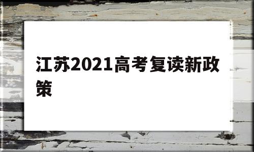 江苏2021高考复读新政策,2021年江苏高考复读生政策