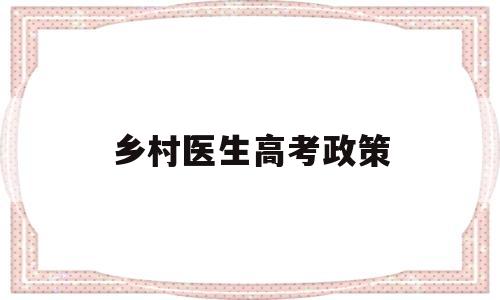 乡村医生高考政策 今年乡村医生的有什么政策