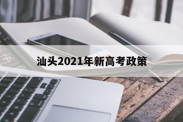 汕头2021年新高考政策,2021年汕头市有多少高考生