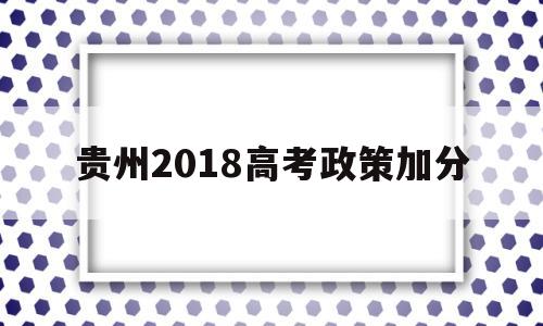 贵州2018高考政策加分,2019年贵州高考加分项目及加分政策