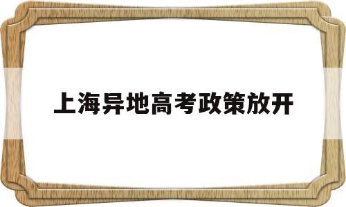 上海异地高考政策放开 上海异地高考需要什么条件