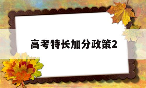 高考特长加分政策2,高考特长加分政策2022年