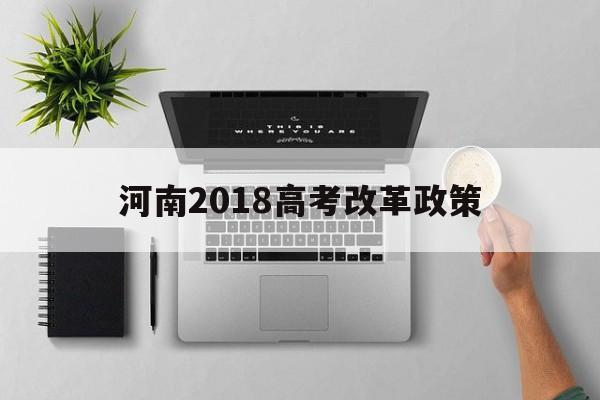 河南2018高考改革政策,河南高考改革方案今正式颁布