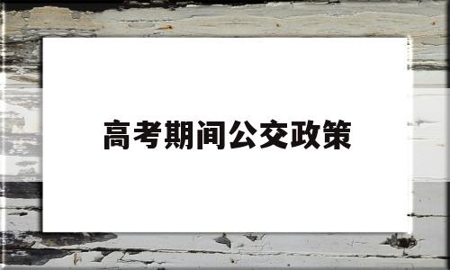 高考期间公交政策 高考期间公交正常运行吗