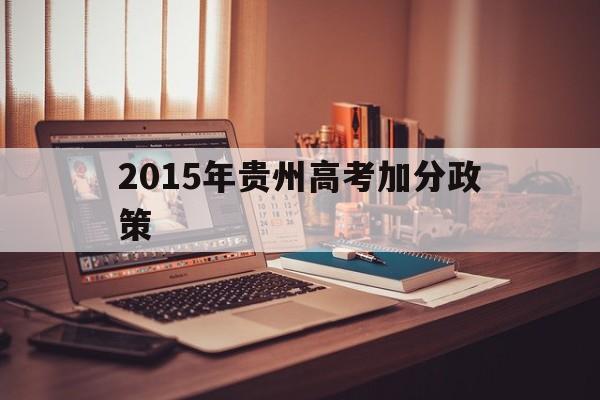2015年贵州高考加分政策,贵州省高考加分改革实施办法