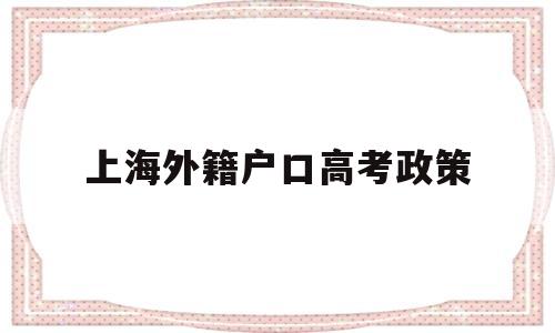 上海外籍户口高考政策,上海外地户籍学生高考政策