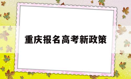 重庆报名高考新政策 重庆市高考报名条件解读