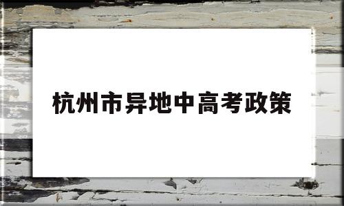 杭州市异地中高考政策 外地孩子在杭州高考的条件