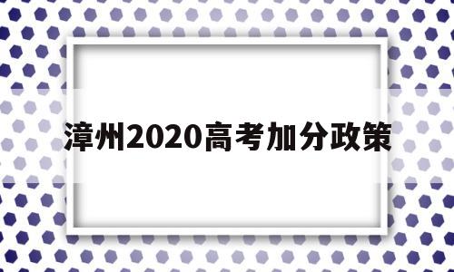 漳州2020高考加分政策,2020年漳州中考加分政策