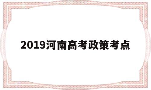 2019河南高考政策考点 河南省高考政策改革方案2020