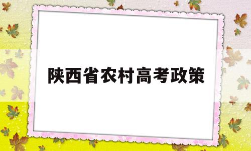 陕西省农村高考政策,2022陕西省高考政策