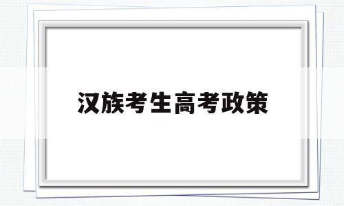 汉族考生高考政策,散居在少数民族的汉族考生高考优惠政策