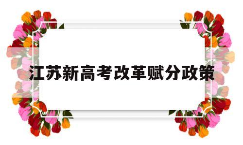 江苏新高考改革赋分政策 江苏高考改革最新方案等级赋分