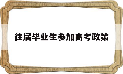 往届毕业生参加高考政策 往届毕业生还能参加高考吗