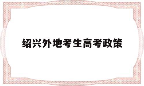 绍兴外地考生高考政策 绍兴外地人购房政策2020