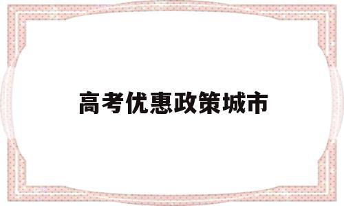 高考优惠政策城市 高考优惠地区有哪些