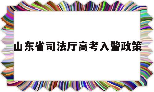 山东省司法厅高考入警政策 山东司法警官职业学院当兵政策