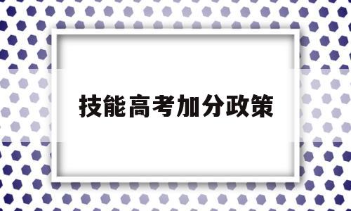 技能高考加分政策 湖北省技能高考加分政策